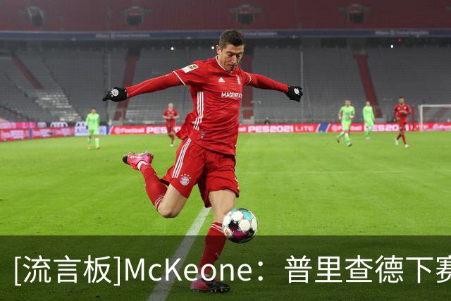 [流言板]McKeone：普里查德下赛季有望场均20分并冲击全明星边缘水平
